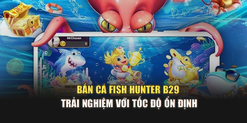 Bắn Cá Fish Hunter B29 Trải Nghiệm Với Tốc Độ Ổn Định