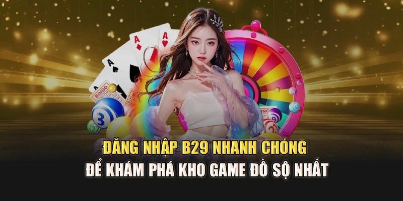 Đăng Nhập B29 Nhanh Chóng Để Khám Phá Kho Game Đồ Sộ Nhất