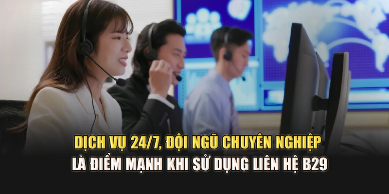 Dịch vụ 24/7, đội ngũ chuyên nghiệp là điểm mạnh khi sử dụng liên hệ B29