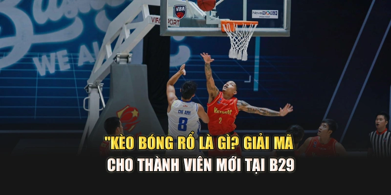 Kèo Bóng Rổ Là Gì? Giải Mã Cho Thành Viên Mới Tại B29