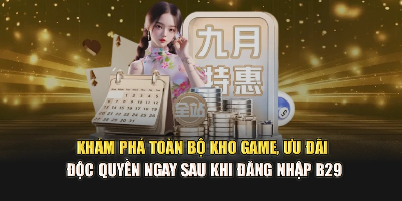 Khám phá toàn bộ kho game, ưu đãi độc quyền ngay sau khi đăng nhập B29